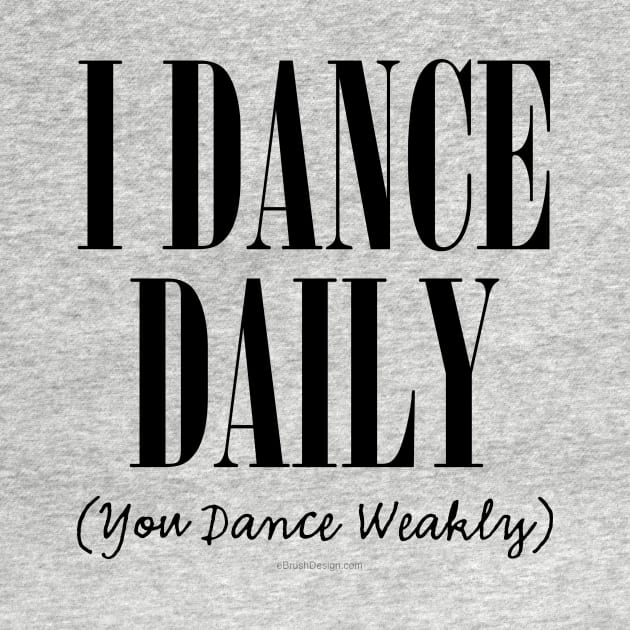 I Dance Daily (You Dance Weakly) by eBrushDesign